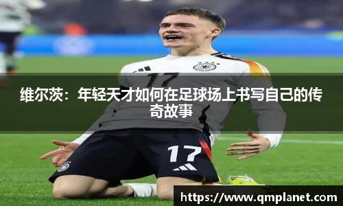 维尔茨：年轻天才如何在足球场上书写自己的传奇故事